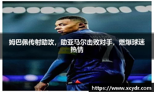 姆巴佩传射助攻，助亚马尔击败对手，燃爆球迷热情