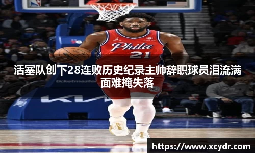 活塞队创下28连败历史纪录主帅辞职球员泪流满面难掩失落